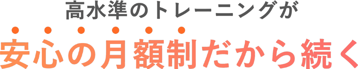 高水準のトレーニングが安心の月額制だから続く